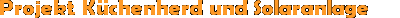 Projekt Küchenherd und Solaranlage